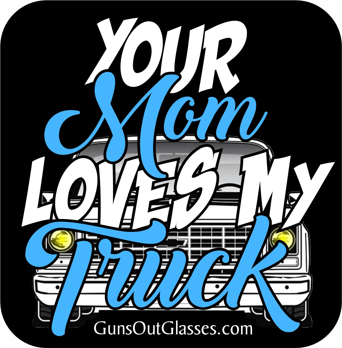 Your Mom Loves My Truck