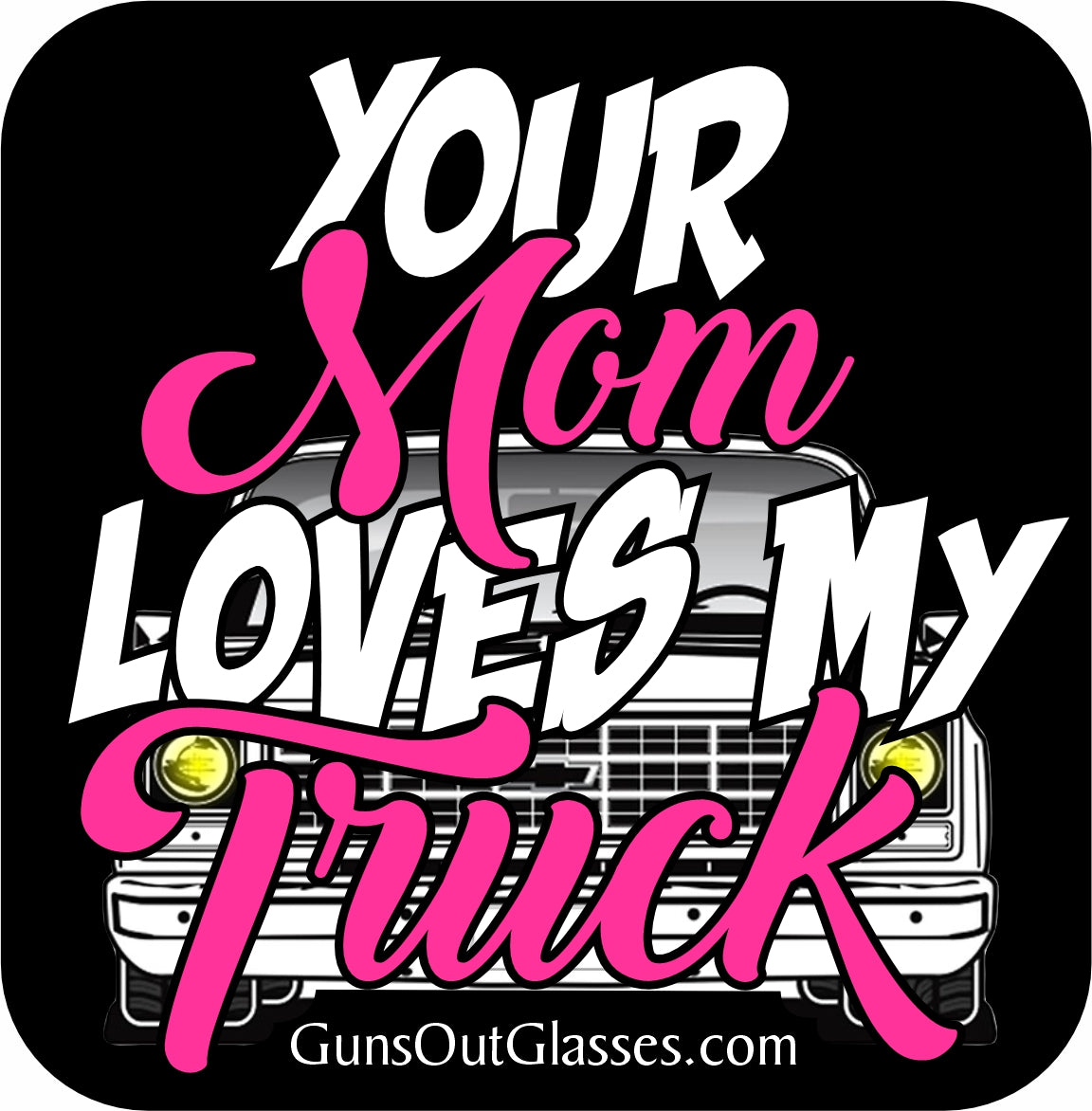 Your Mom Loves My Truck