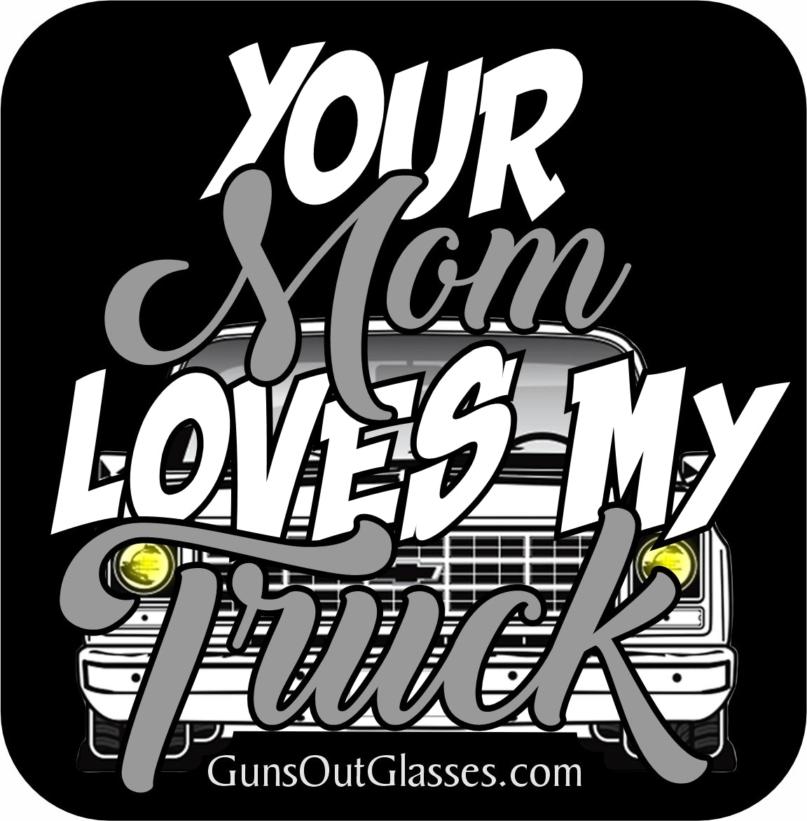 Your Mom Loves My Truck